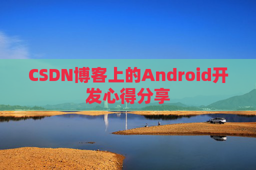 CSDN博客上的Android开发心得分享